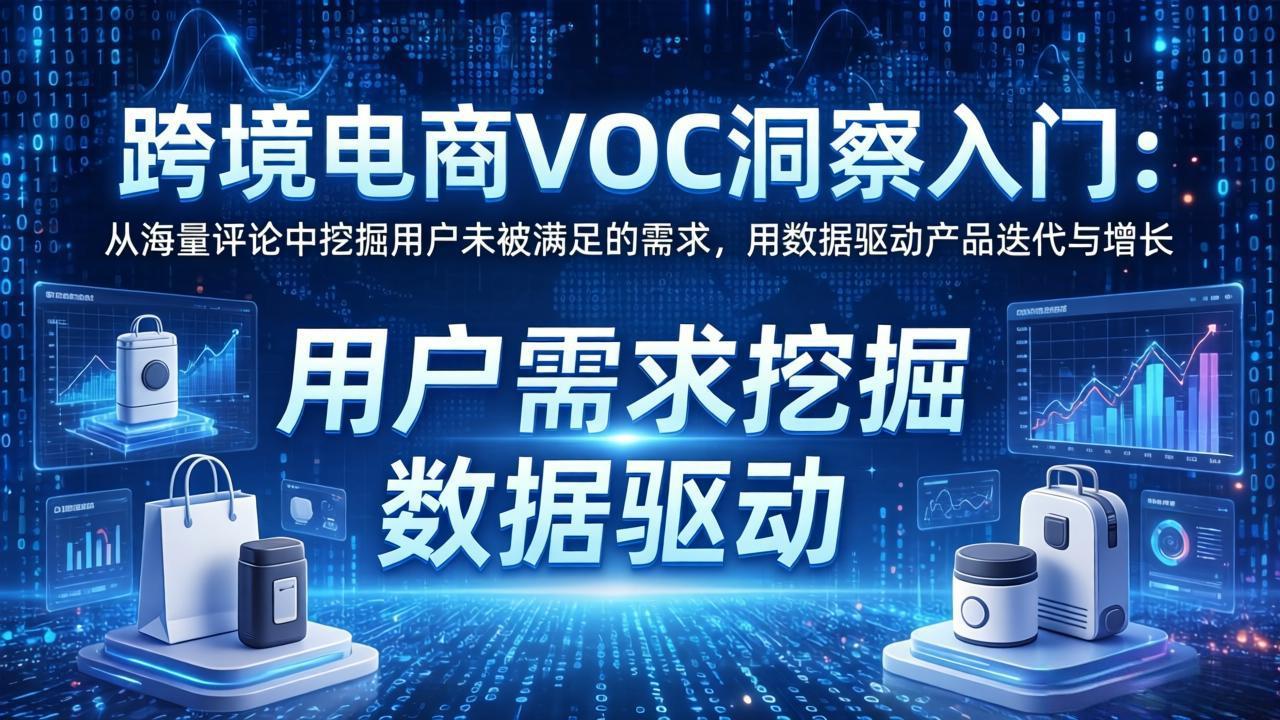 跨境电商VOC洞察入门：从海量评论中挖掘用户未被满足的需求，用数据驱动产品迭代与增长-58创客