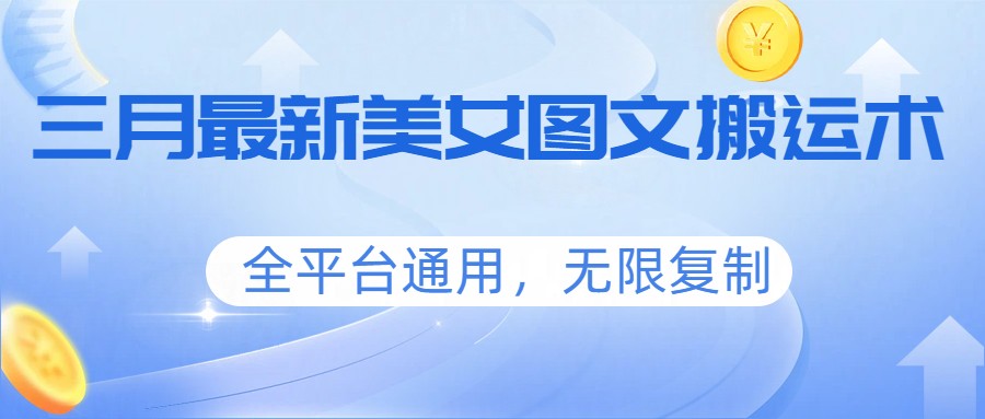 三月最新美女图文搬运术，全平台通用，无限复制-58创客