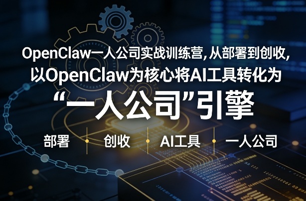 OpenClaw小龙虾+一人公司实战训练营，从部署到创收，将AI工具转化为“一人公司”引擎，低成本变现-58创客