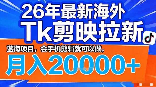 2026年最新海外Tk剪映拉新，蓝海项目，会手机剪辑就可以做，月入2W＋【揭秘】-58创客