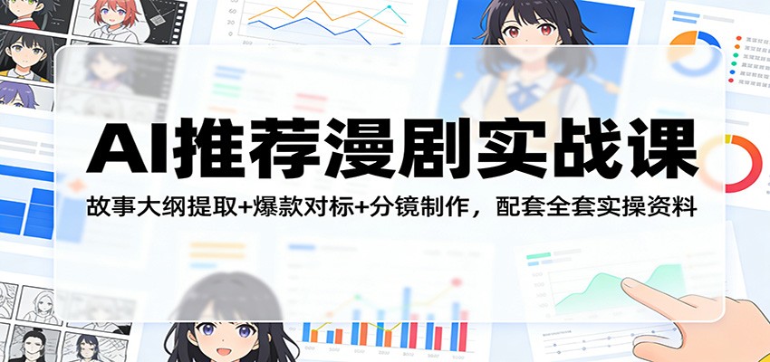 AI推荐漫剧实战课：故事大纲提取+爆款对标+分镜制作，配套全套实操资料-58创客
