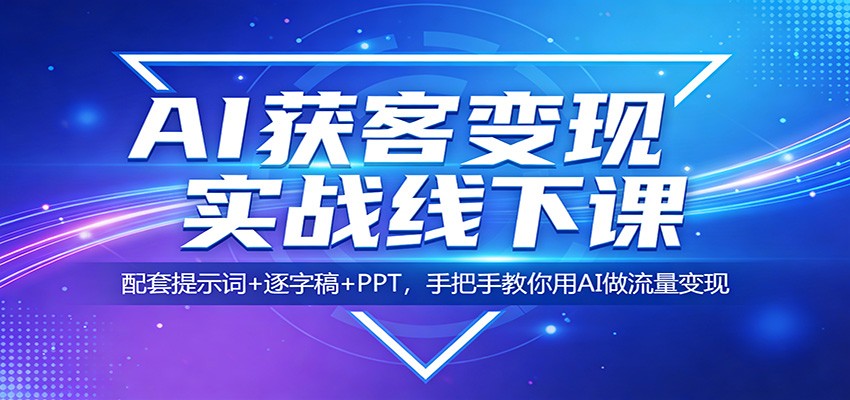 AI获客变现实战线下课：配套提示词+逐字稿+PPT，手把手教你用AI做流量变现-58创客