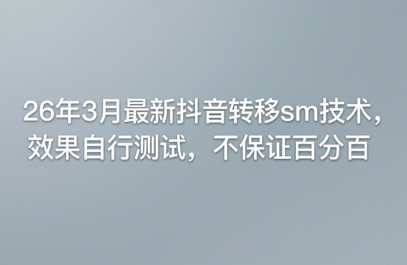 26年3月最新抖音转移sm技术，效果自行测试，不保证百分百-58创客