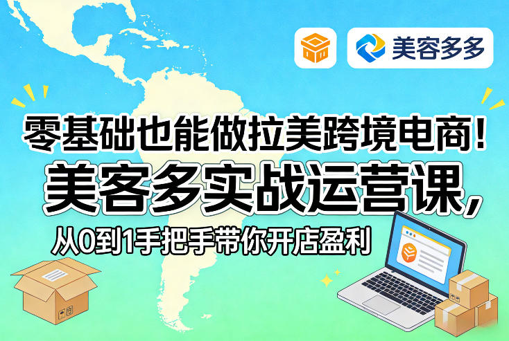 零基础也能做拉美跨境电商！美客多实战运营课，从0到1手把手带你开店盈利-58创客