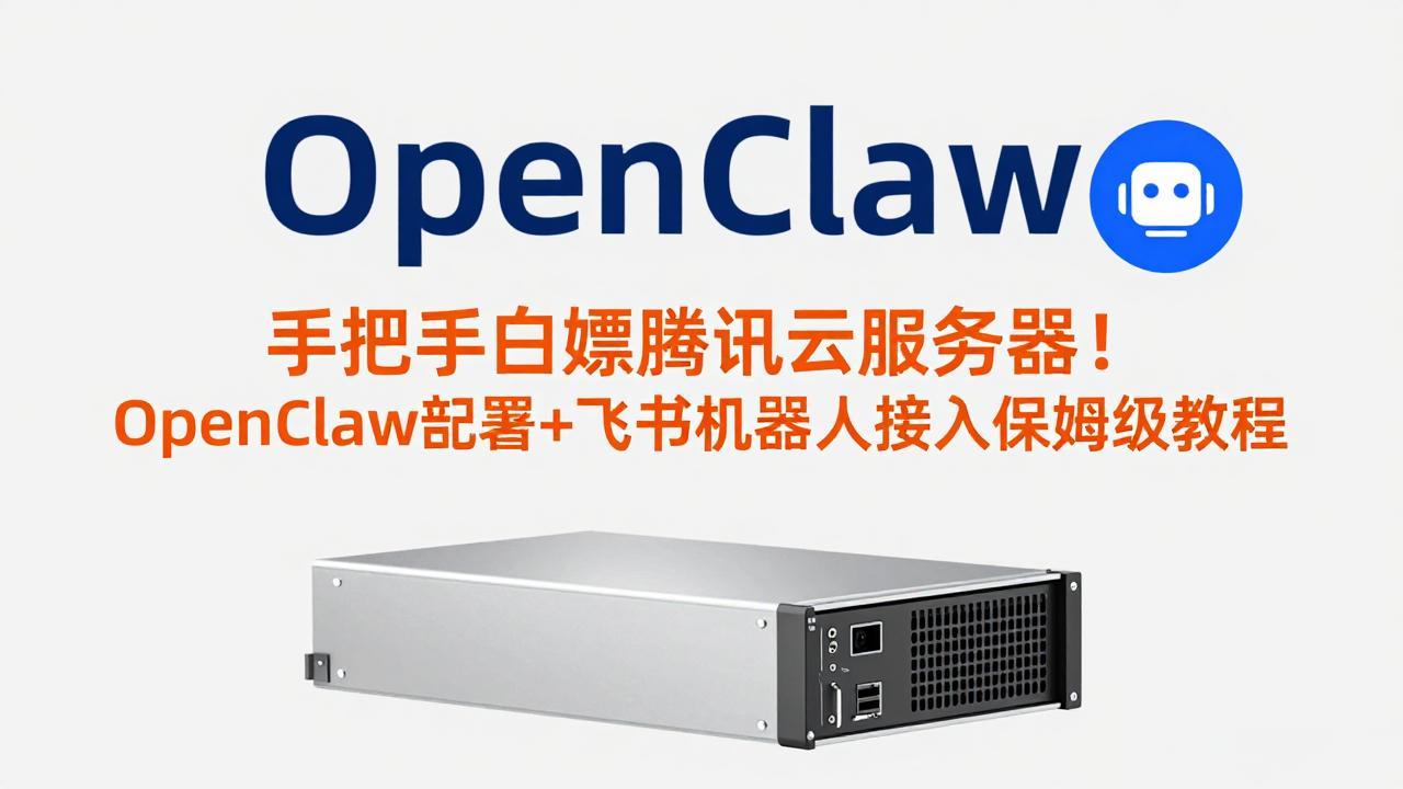 手把手白嫖腾讯云服务器！OpenClaw部署+飞书机器人接入保姆级教程-58创客