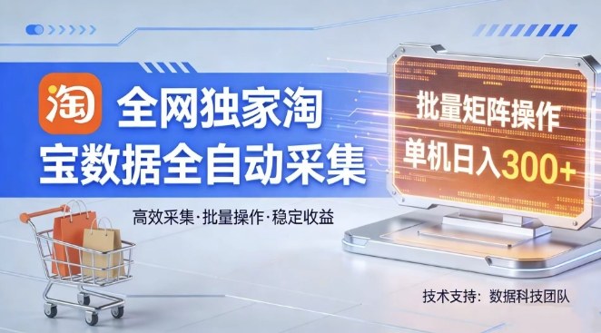 全网独家，淘宝数据全自动采集项目，批量可矩阵，单机轻松日入300【揭秘】-58创客