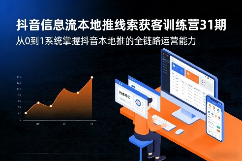 抖音信息流本地推线索获客训练营31期，从0到1系统掌握抖音本地推的全链路运营能力-58创客