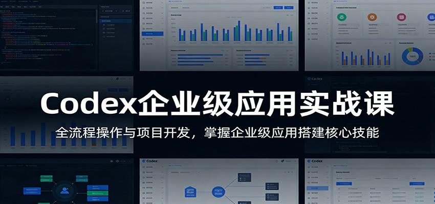 Codex企业级应用实战课：全流程操作与项目开发，掌握企业级应用搭建核心技能-58创客