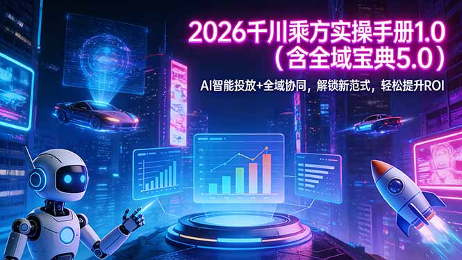 2026 千川乘方实操手册 1.0(含全域宝典 5.0-58创客