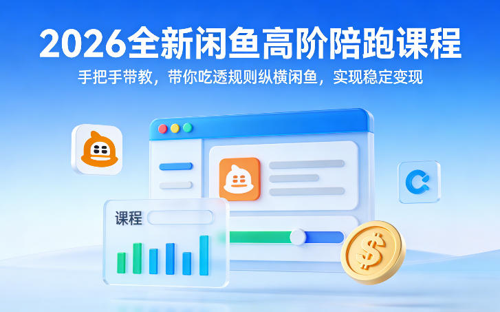 2026全新闲鱼高阶陪跑课程，手把手带教，带你吃透规则纵横闲鱼，实现稳定变现-58创客