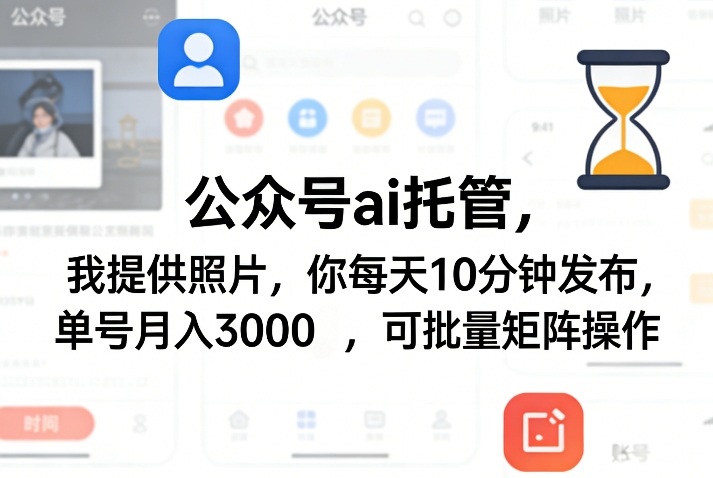 公众号ai托管，我提供照片，你每天10分钟发布，单号月入3000＋，可批量矩阵操作【揭秘】-58创客