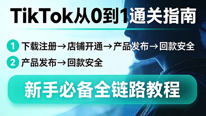 TikTok从0到1通关指南：下载注册→店铺开通→产品发布→回款安全，新手必备全链路教程-58创客