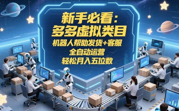 新手必看：多多虚拟类目，机器人帮助发货+客服，全自动运营，轻松月入五位数【揭秘】-58创客