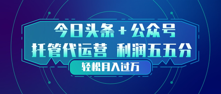 头条加公众号 托管代运营 利润分成模式 轻松月入过万-58创客