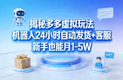 揭秘多多虚拟玩法，机器人24小时自动发货+客服，新手也能月1-5W！-58创客