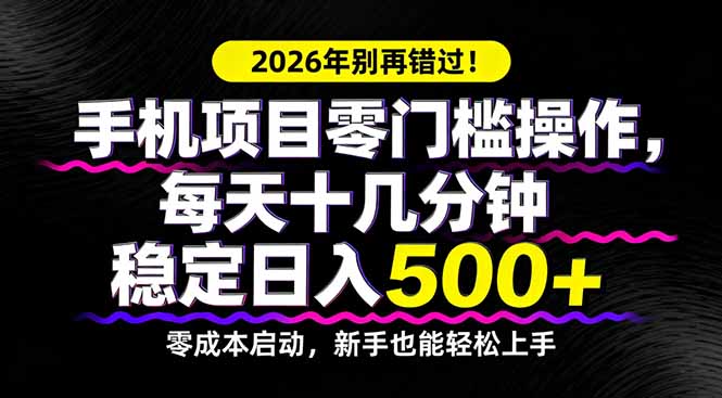 2026年别再错过！手机项目零门槛操作，每天十几分钟稳定日入500+-58创客