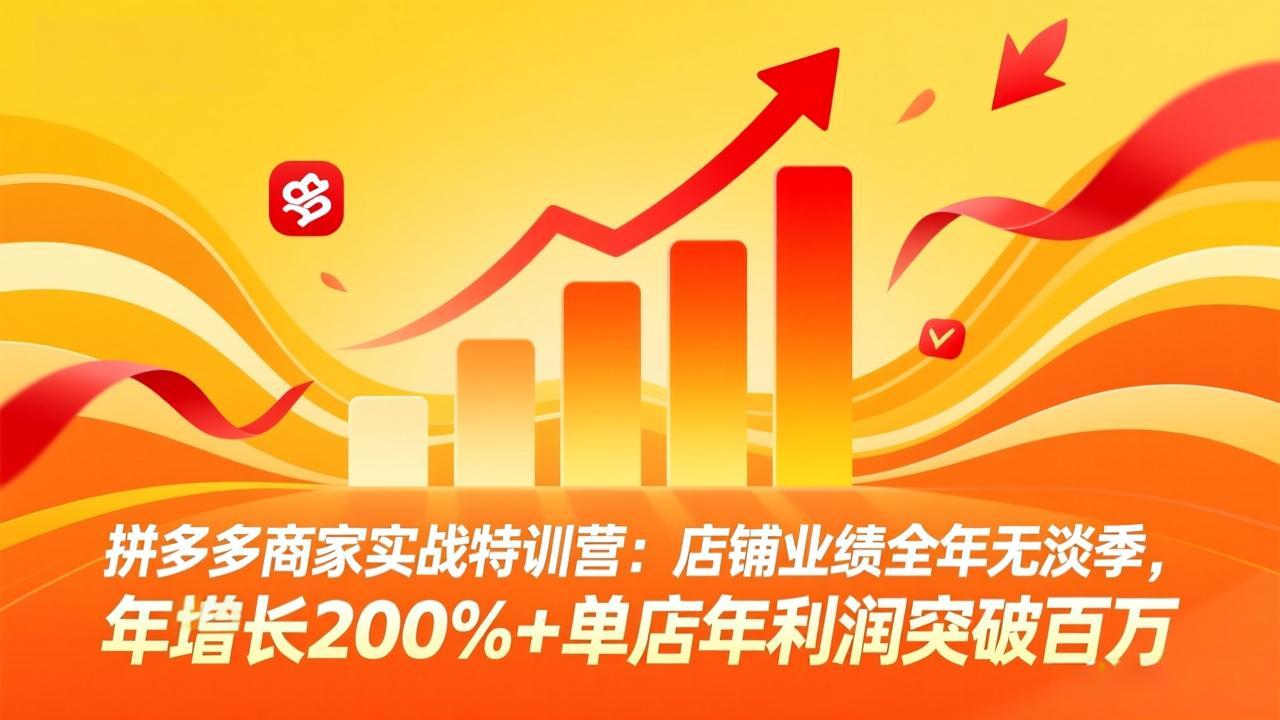 拼多多商家实战特训营：店铺业绩全年无淡季，年增长200%+单店年利润突破百万(26年3月更新-58创客