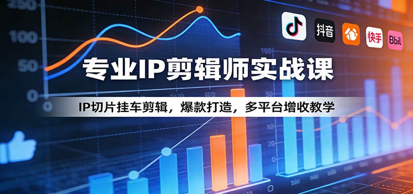 专业IP剪辑师实战课：IP切片挂车剪辑，爆款打造，多平台增收教学-58创客