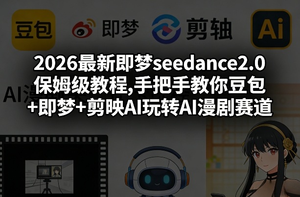 2026最新即梦seedance2.0保姆级教程,手把手教你豆包+即梦+剪映AI玩转AI漫剧赛道-58创客