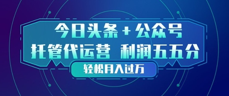 今日头条+公众号双重代运营模式，每天花费十分钟发布，单日稳定变现3张+【揭秘】-58创客
