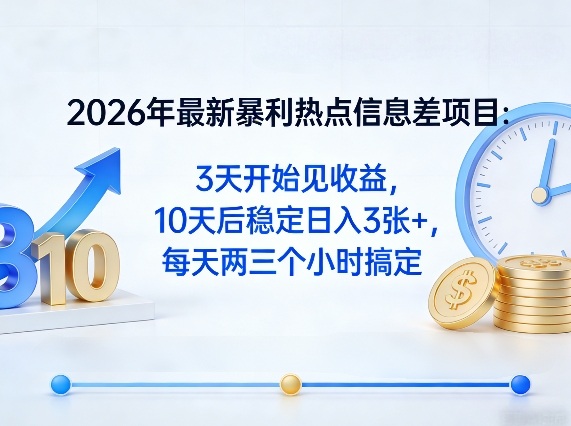 2026年最新暴利热点信息差项目：3天开始见收益，10天后稳定日入3张+，每天两三个小时搞定-58创客