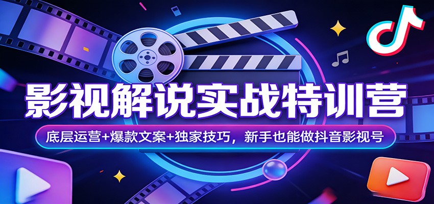 影视解说实战特训营：底层运营+爆款文案+独家技巧，新手也能做抖音影视号-58创客