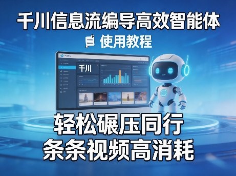 千川信息流编导高效智能体+使用教程，轻松碾压同行，实现条条视频高消耗-58创客