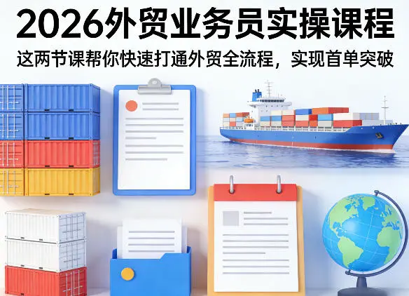 2026外贸业务员实操课程,这两节课帮你快速打通外贸全流程,实现首单突破-58创客
