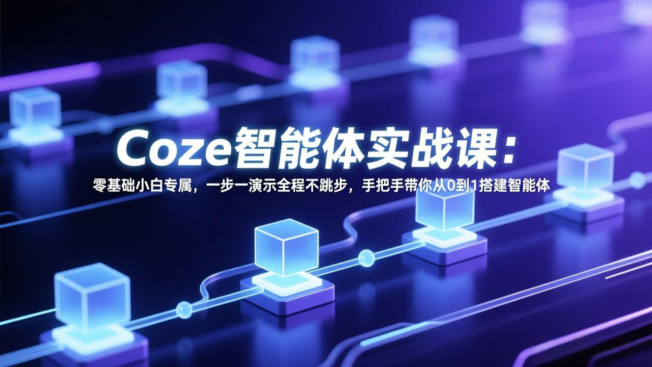 Coze智能体实战课：零基础小白专属，一步一演示全程不跳步，手把手带你从0到1搭建智能体-58创客