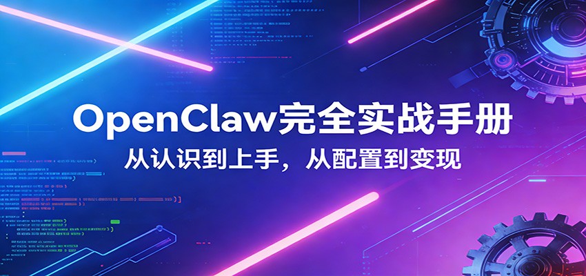 OpenClaw完全实战宝典：零基础上手，深度配置，商业变现-58创客