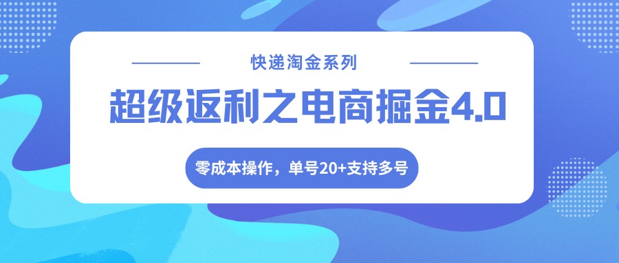 快递淘金系列；超级返利之电商掘金4.0，零成本操作，单号20+支持多号-58创客