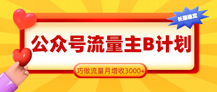 公众号流量主B计划，一键提取，巧做流量月增收3000+-58创客