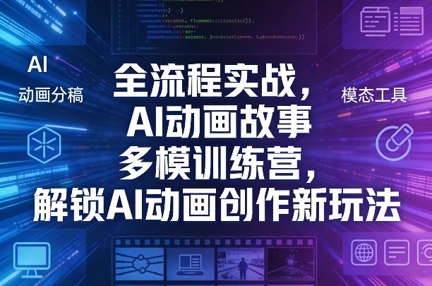 全流程实战，AI动画故事多模训练营，解锁AI动画创作新玩法-58创客
