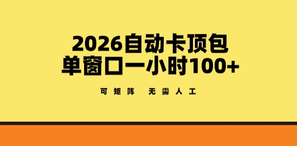2026自动卡顶包玩法，单窗口一小时100+，可矩阵操作，无需人工【揭秘】-58创客