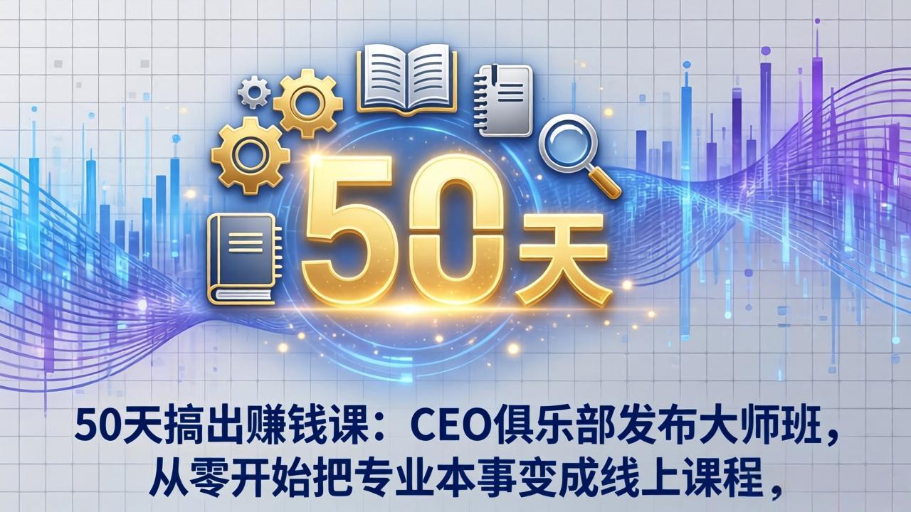 50天搞出赚钱课：CEO俱乐部发布大师班，从零开始把专业本事变成线上课程-58创客
