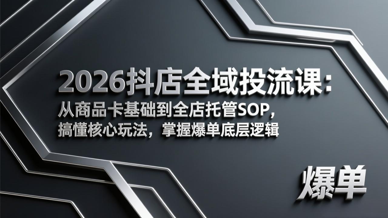 2026抖店全域投流课：从商品卡基础到全店托管SOP，搞懂核心玩法，掌握爆单底层逻辑-58创客