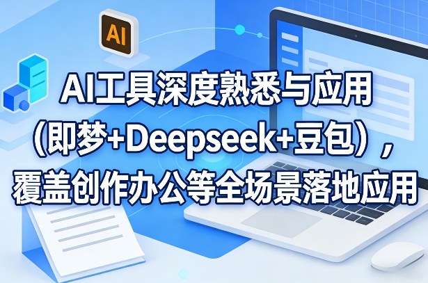 AI工具深度熟悉与应用(即梦+Deepseek+豆包)，覆盖创作办公等全场景落地应用-58创客