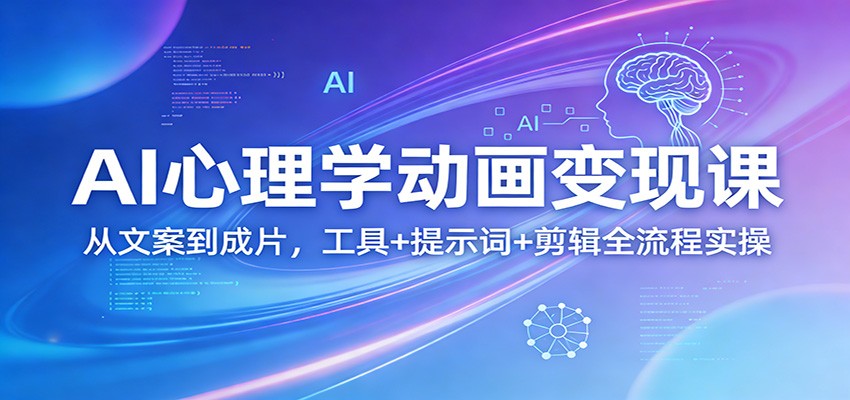 AI心理学动画变现课：从文案到成片，工具+提示词+剪辑全流程实操-58创客