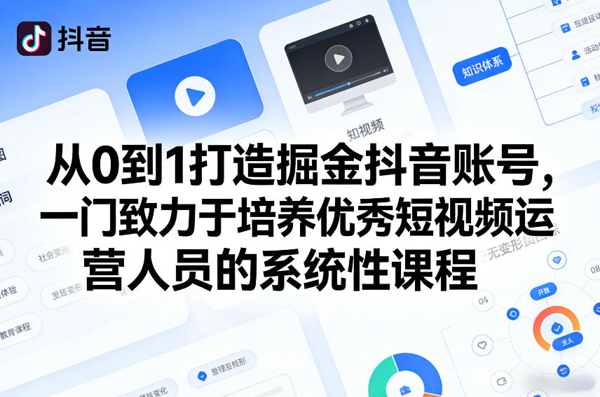 从0到1打造掘金抖音账号，一门致力于培养优秀短视频运营人员的系统性课程-58创客