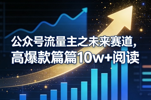 公众号流量主之未来赛道，高爆款篇篇10w+阅读-58创客
