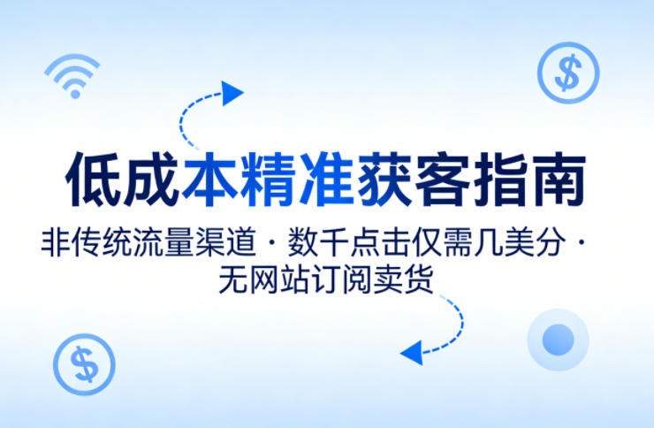 低成本精准获客指南，用非传统流量渠道，实现数千点击仅需几美分，不用网站也能搞订阅卖货-58创客