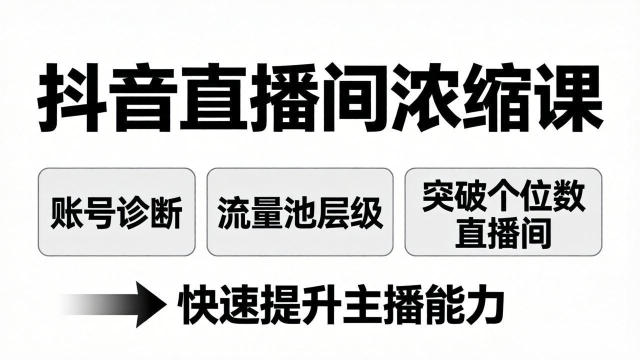 抖音直播间浓缩课：账号诊断+流量池层级，突破个位数直播间，快速提升主播能力-58创客