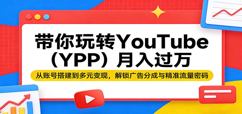 带你玩转YouTube(YPP)月入过万：从账号搭建到多元变现，解锁广告分成与精准流量密码-58创客