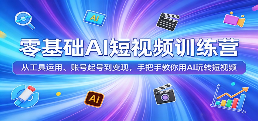 零基础AI短视频训练营：从工具运用、账号起号到变现，手把手教你用AI玩转短视频-58创客