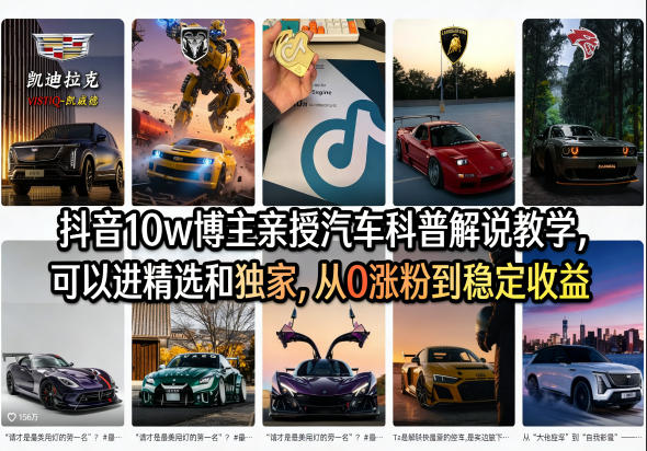 抖音10w博主亲授汽车科普解说教学，可以进精选和独家，从0涨粉到稳定收益(详细视频课程+1T素材)-58创客