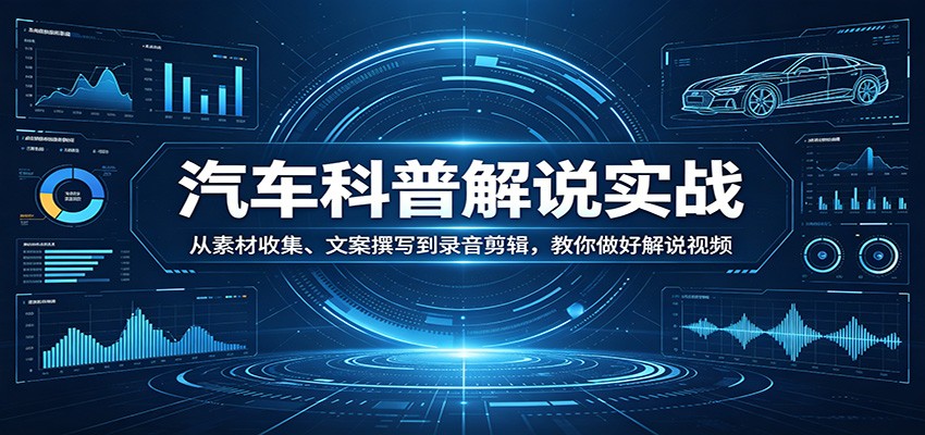 汽车科普解说实战：从素材收集、文案撰写到录音剪辑，教你做好解说视频-58创客
