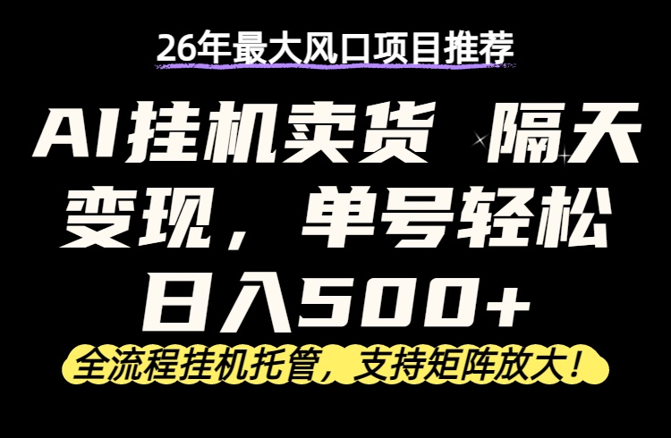 26年最新AI挂机卖货，隔天出收益，单账号轻松日入500+-58创客