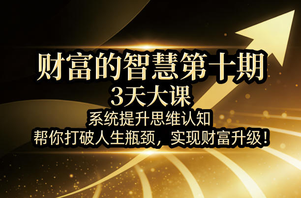 财富的智慧第十期，3天大课，系统提升思维认知，帮你打破人生瓶颈，实现财富升级！-58创客