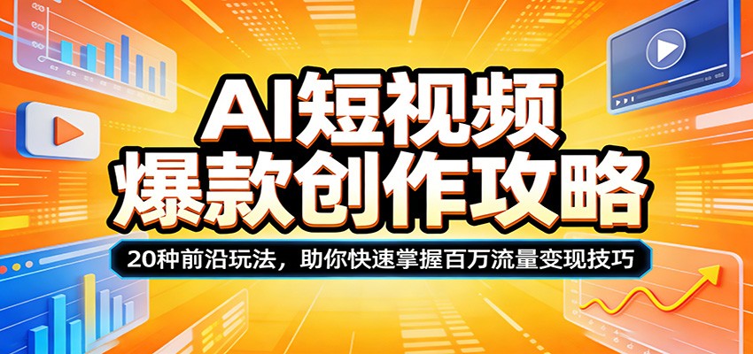 AI短视频爆款创作攻略：20种前沿玩法，助你快速掌握百万流量变现技巧-58创客