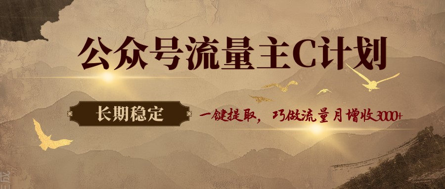 公众号流量主C计划，一键提取，巧做流量月增收3000+-58创客